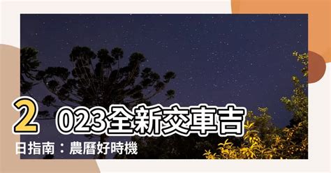 2023 10月交車吉日|【2023交車吉日】2023買車交車指南：農民曆吉日查詢，交車好。